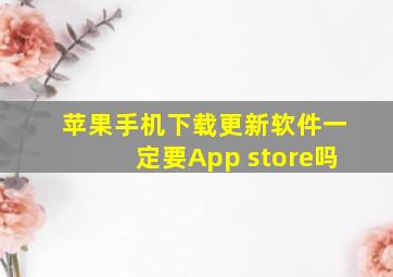 苹果手机下载更新软件一定要App store吗